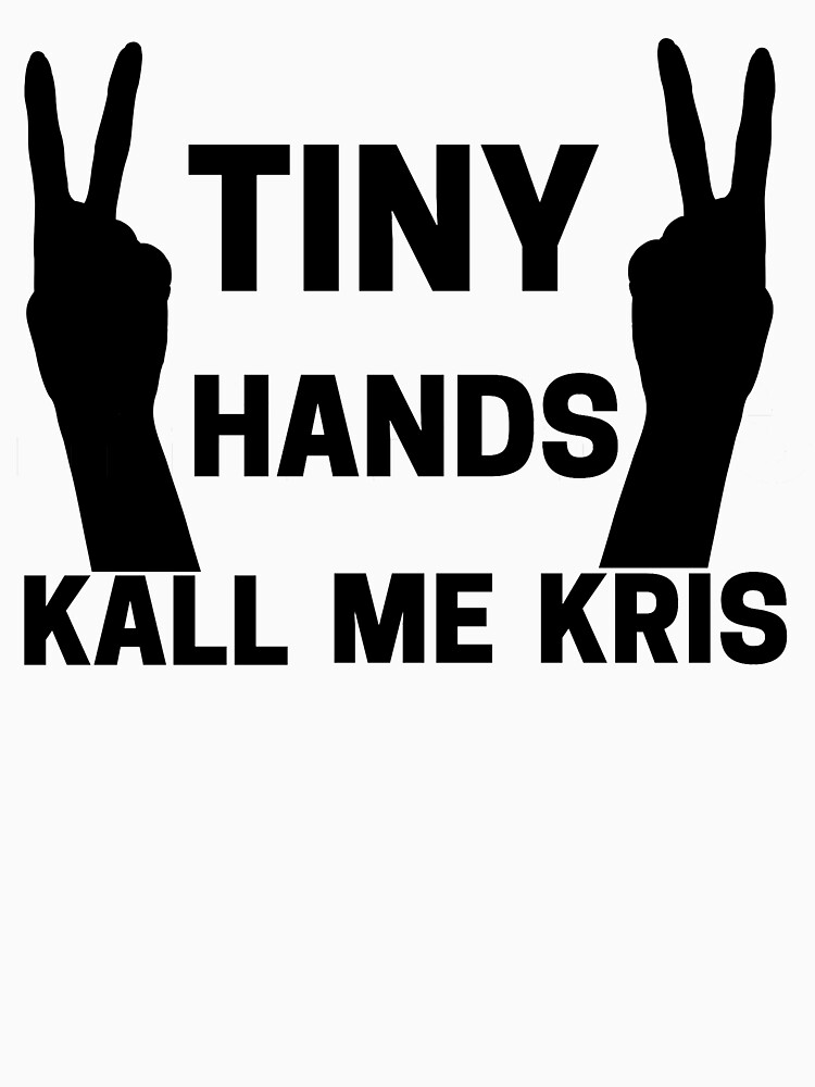 Tiny Hands Kall Me Kris T Shirt For Sale By Shopstare Redbubble Tiny Hands Kall Me Kris T 