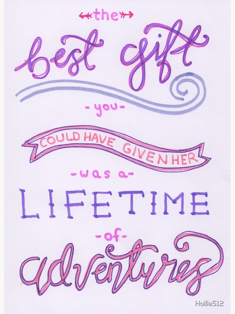 Actually, the best gift you could have given her was a lifetime of  adventures. Lewis Carroll Quote