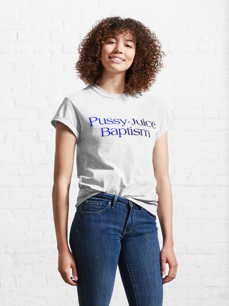 Classic T-Shirt, Pussy-Juice Baptism designed and sold by RetinalKandy
