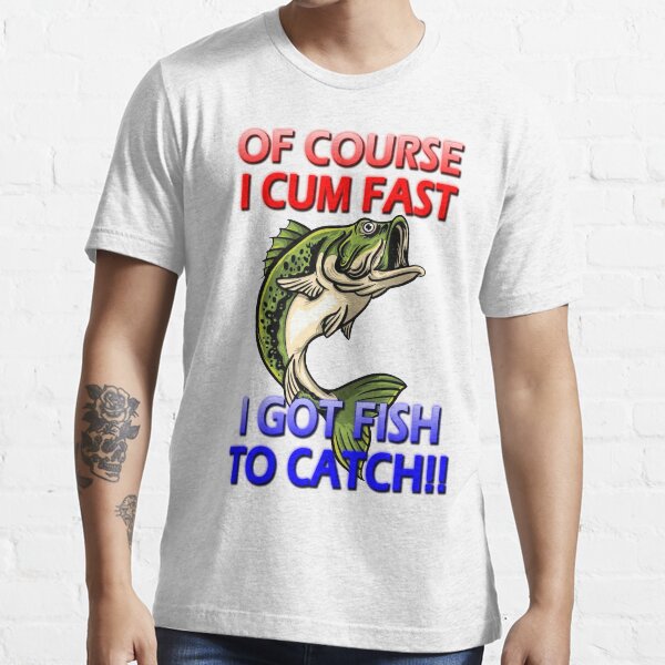 Of Course I Cum Fast, I Got Fish To Catch! - Funny Vintage Essential T-Shirt