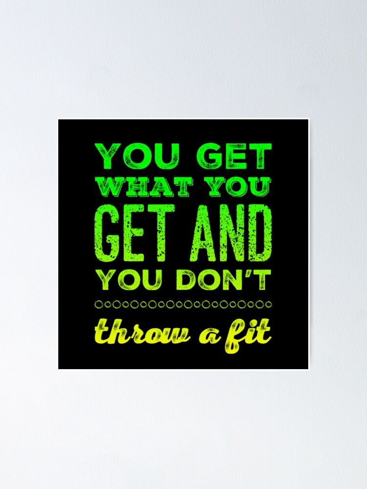 "You Get What You Get and You don't Throw a Fit" Poster for Sale by