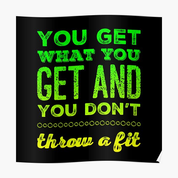 "You Get What You Get and You don't Throw a Fit" Poster for Sale by