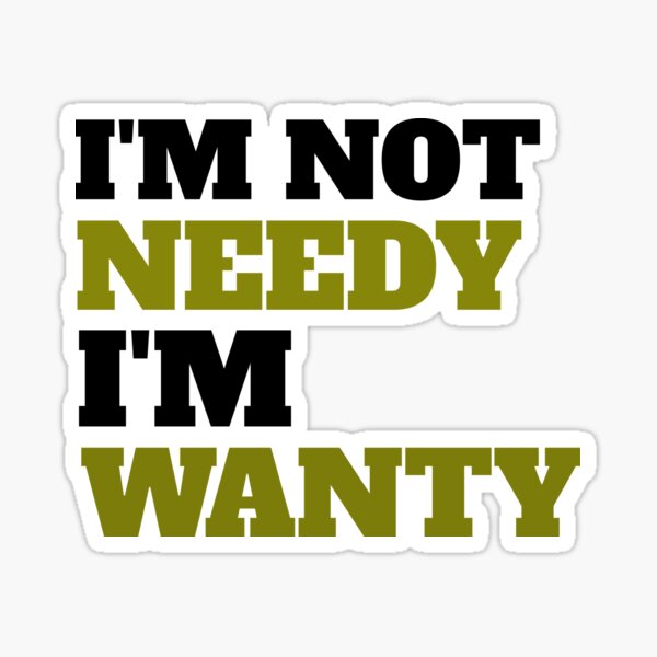 i-m-not-needy-i-m-wanty-sticker-for-sale-by-ishannk-redbubble