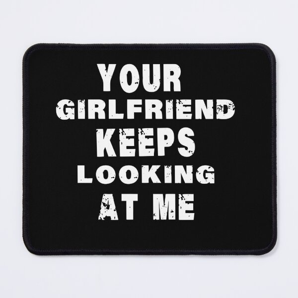 Item preview, Your girlfriend keeps looking at me designed and sold by shaakir.