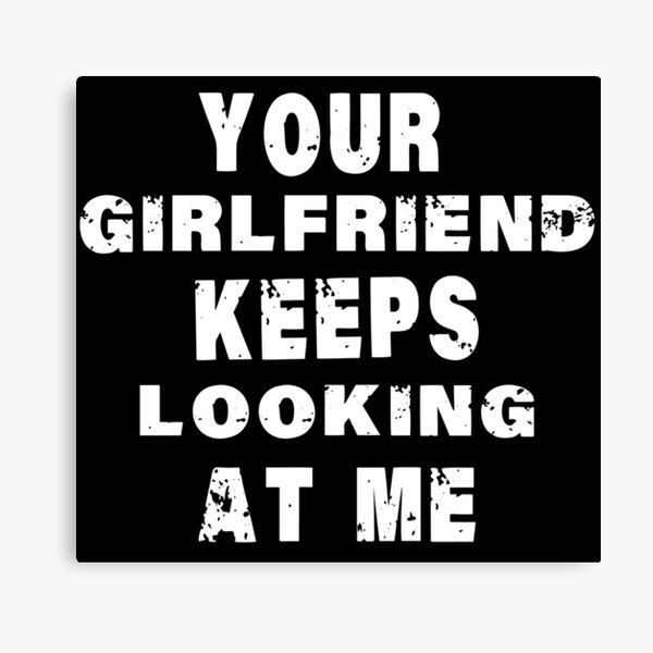 Item preview, Your girlfriend keeps looking at me designed and sold by shaakir.