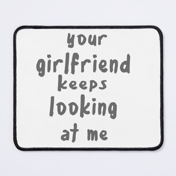 Item preview, Your girlfriend keeps looking at me designed and sold by shaakir.