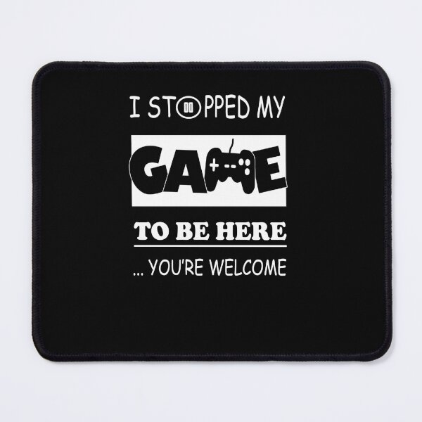 Item preview, I Stopped My Game To Be Here You're Welcome designed and sold by sichaz.
