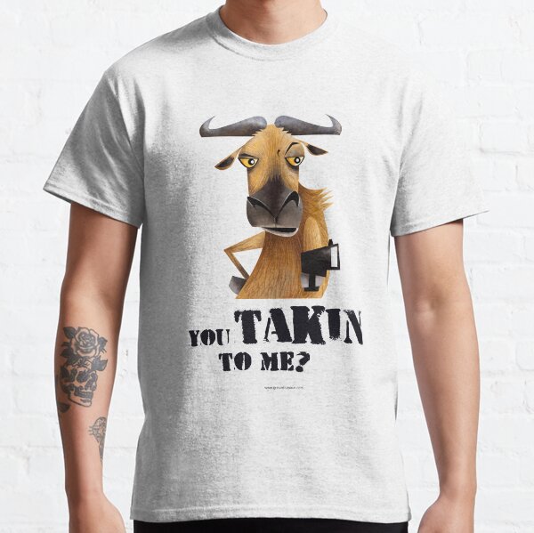 You Takin to Me Classic T-Shirt