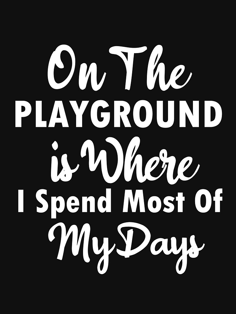 "On The Playground Is Where I Spend Most Of My Days, funny playground quote, playground children
