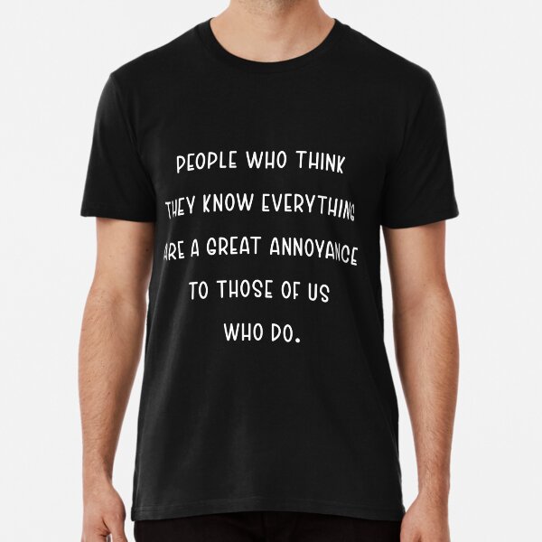 Isaac, Asimov, People who think they know everything are a great annoyance to those of us who do. Premium T-Shirt