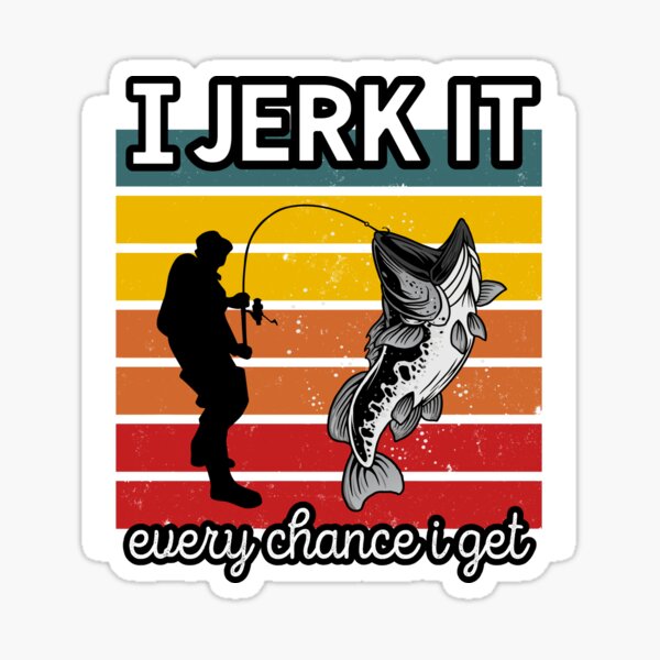 I Jerk It Every Chance I Get - Funny Fishing Sticker