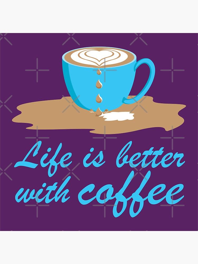 "Coffee and Life Life and Coffee Life is better with coffee