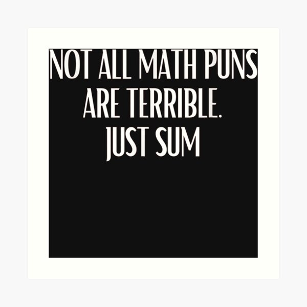 Funny Math Pun Not All Math Puns Are Terrible Just Sum Art Print For