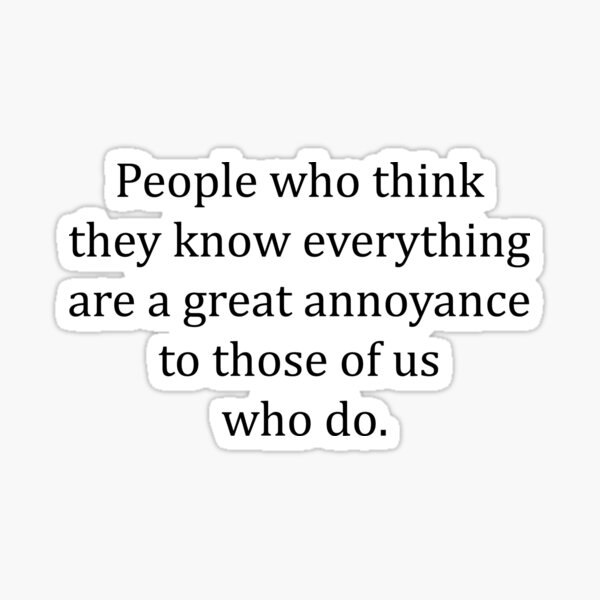 Isaac, Asimov, People who think they know everything are a great annoyance to those of us who do. Sticker