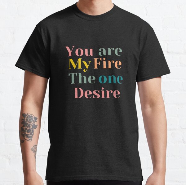 You are my fire, the one desire Classic T-Shirt