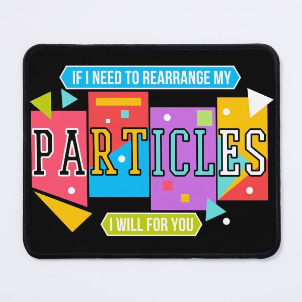 Item preview, If I Need To Rearrange My Particles I Will For You, NBT designed and sold by QlickDesign.