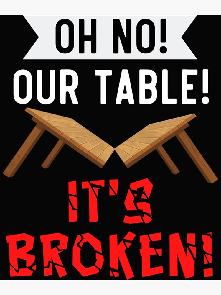 "Oh No Our Table Is Broken" Poster for Sale by CalaFarina Redbubble