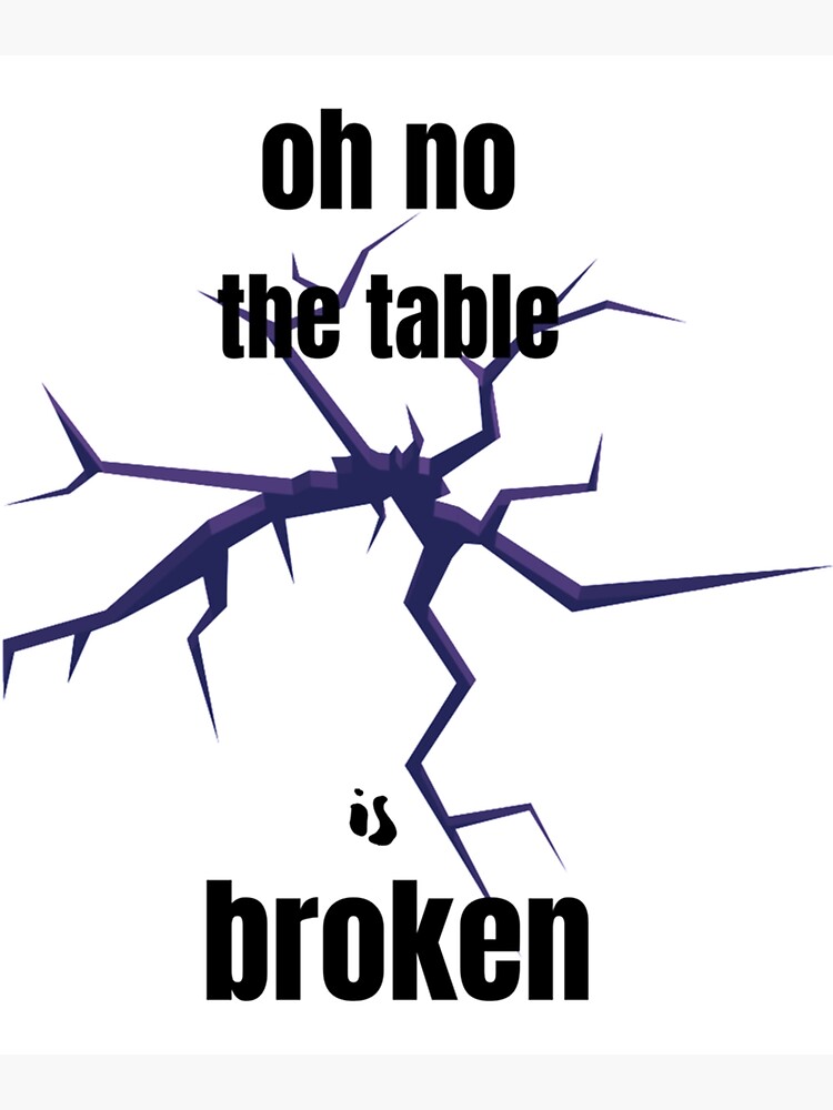 "OH NO our table is broken " Poster for Sale by CalaFarina Redbubble