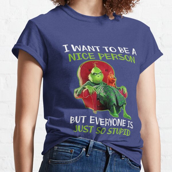 the grinch i want to be a nice person but everyone is just so stupid shirt