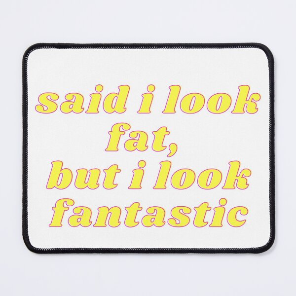 Item preview, said i look fat, but i look fantastic designed and sold by ouiouiitslucyb1.