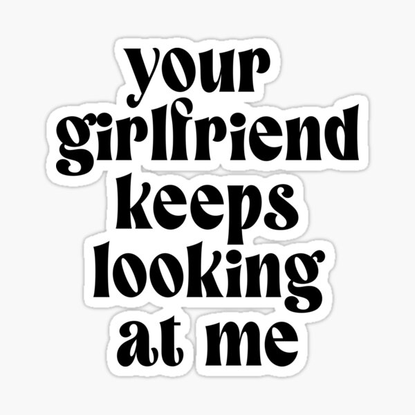 Item preview, Your Girlfriend keeps looking at me designed and sold by ZazasDesigns.