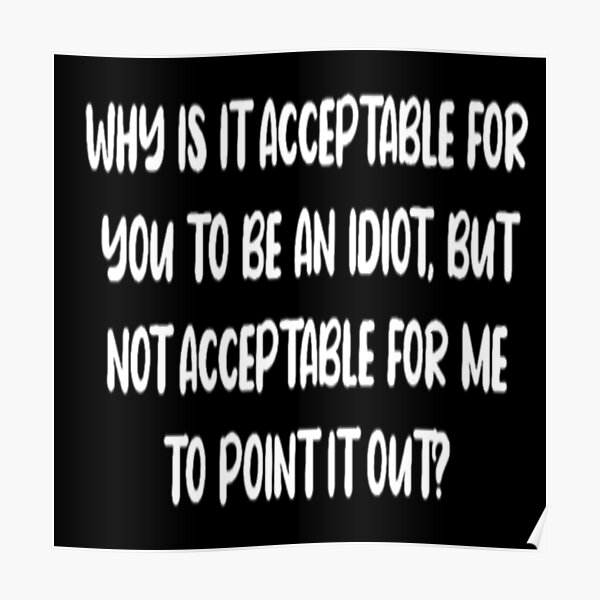 why-is-it-acceptable-for-you-to-be-an-idiot-but-not-acceptable-for-me