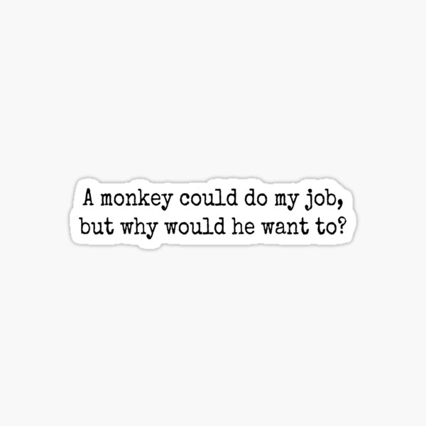 A monkey could do my job, but why would he want to? Sticker