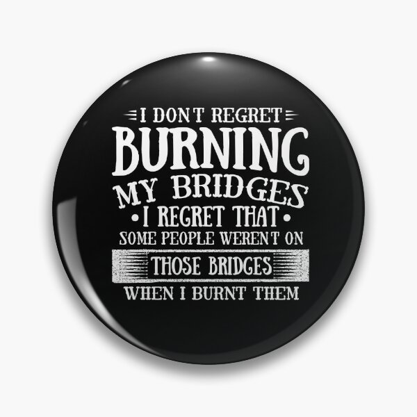 Item preview, I don't regret burning my bridges i regret that some people weren't on those bridges when I burnt them designed and sold by pnkpopcorn.