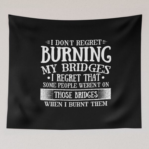 Item preview, I don't regret burning my bridges i regret that some people weren't on those bridges when I burnt them designed and sold by pnkpopcorn.
