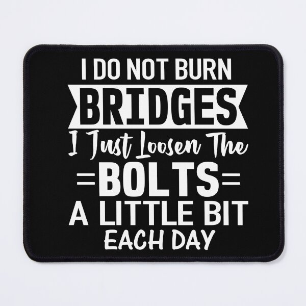 Item preview, I do not burn bridges I just loosen the bolts a little bit each day designed and sold by pnkpopcorn.