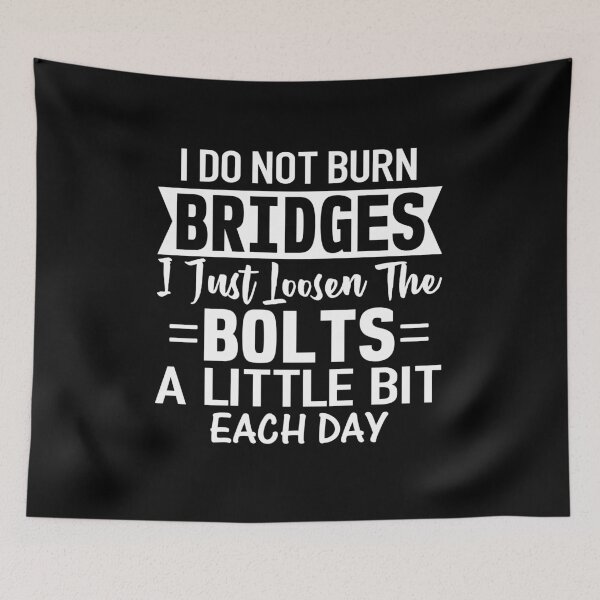 Item preview, I do not burn bridges I just loosen the bolts a little bit each day designed and sold by pnkpopcorn.