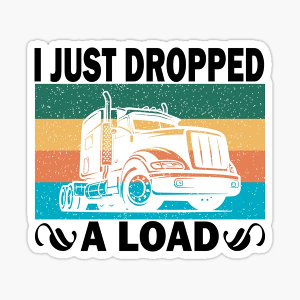 I Just Dropped A Load Shirt Truck Driver Cab Accessories Trucker Mens Sticker By Justkm 7530