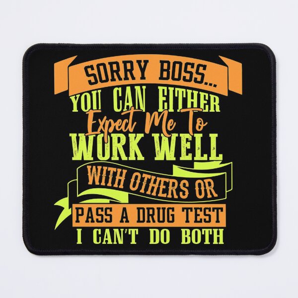 Sorry boss you can either expect me to work well with others or pass a drug test I can't do both Mouse Pad