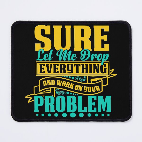 Item preview, Sure let me drop everything and work on your problem designed and sold by pnkpopcorn.