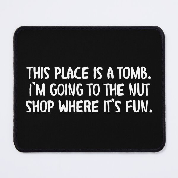 Item preview, This place is a tomb. I’m going to the nut shop where it’s fun. designed and sold by Cuttintees.