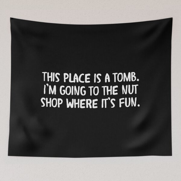 Item preview, This place is a tomb. I’m going to the nut shop where it’s fun. designed and sold by Cuttintees.