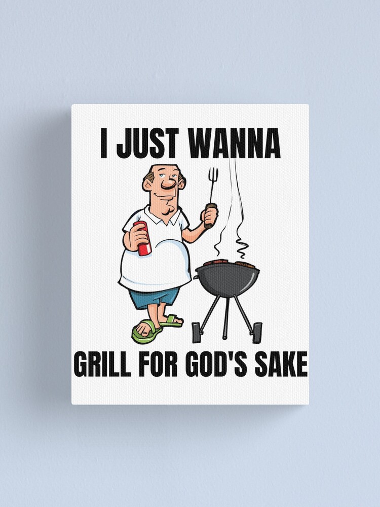 I Just Wanna Grill God's Sake meme" Canvas Print for Sale RajaBhati01 | Redbubble