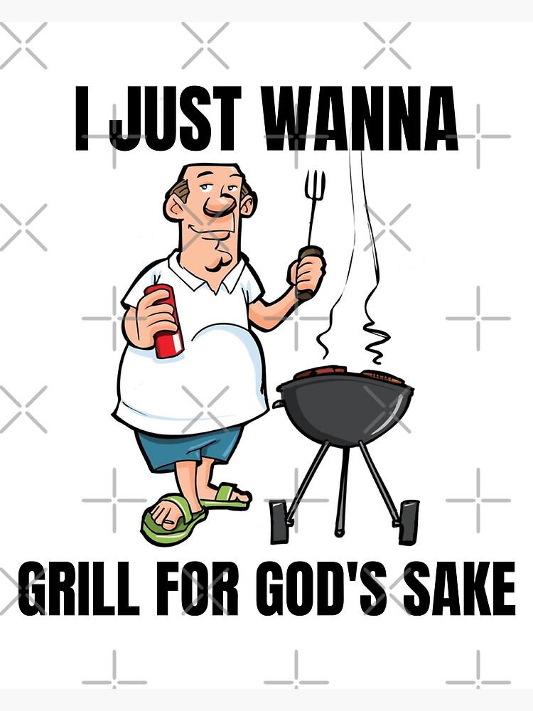 i-just-wanna-grill-for-god-s-sake-meme-poster-for-sale-by-rajabhati01-redbubble
