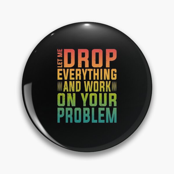Item preview, Let Me Drop Everything And Work On Your Problem | Very Funny designed and sold by YAHIA-14.
