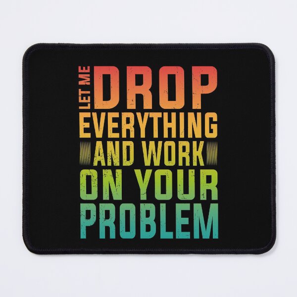 Item preview, Let Me Drop Everything And Work On Your Problem | Very Funny designed and sold by YAHIA-14.