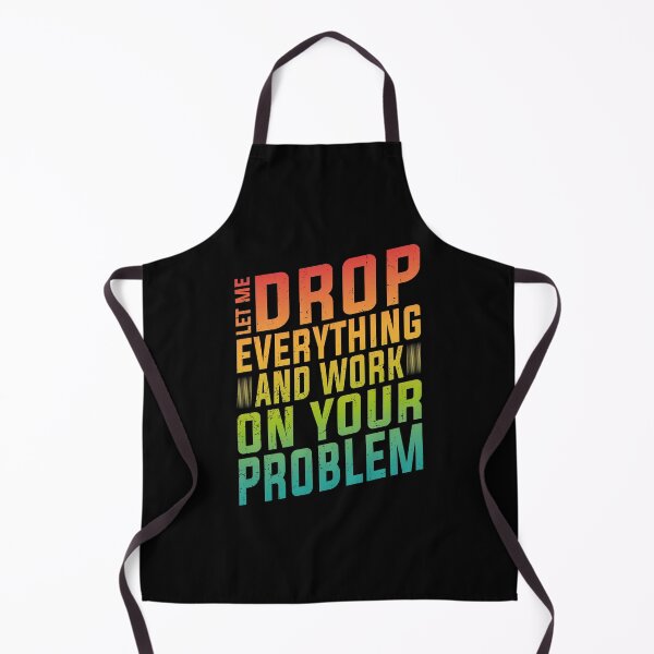 Item preview, Let Me Drop Everything And Work On Your Problem | Very Funny designed and sold by YAHIA-14.
