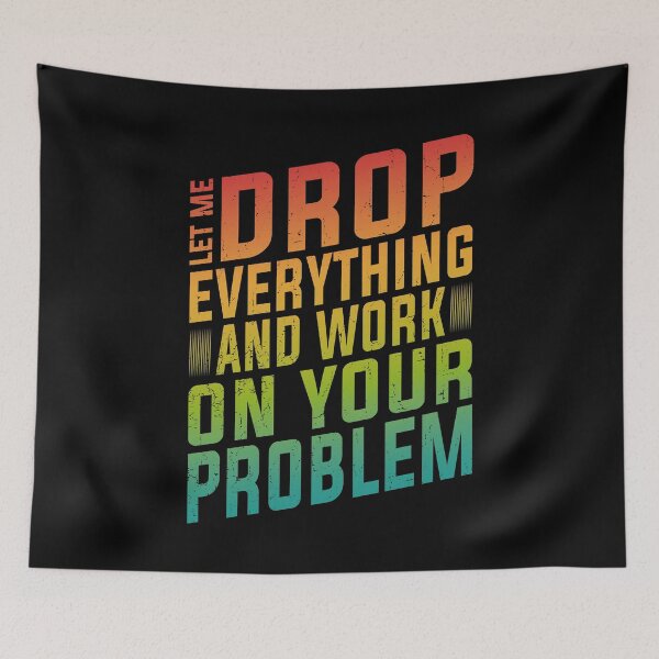 Item preview, Let Me Drop Everything And Work On Your Problem | Very Funny designed and sold by YAHIA-14.