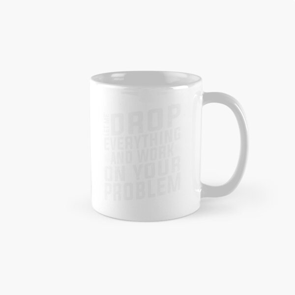 Item preview, Let Me Drop Everything And Work On Your Problem | Very Funny designed and sold by YAHIA-14.