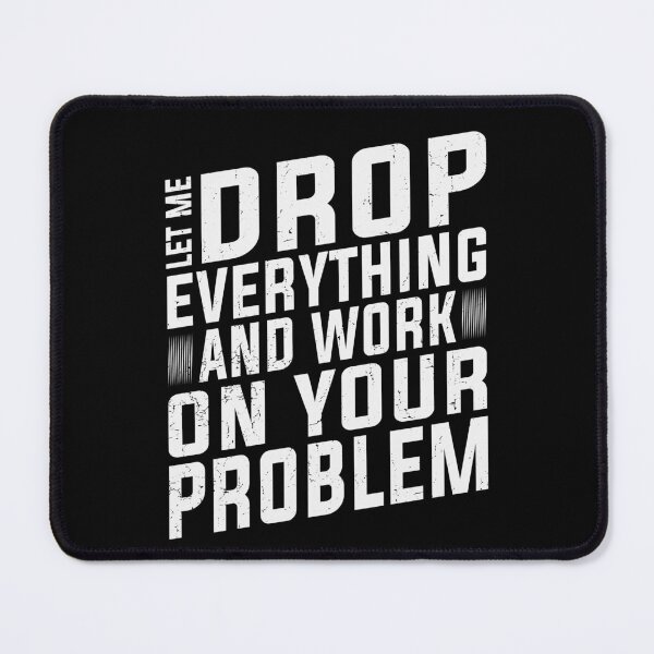 Item preview, Let Me Drop Everything And Work On Your Problem | Very Funny designed and sold by YAHIA-14.