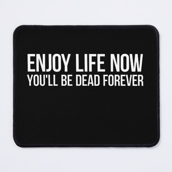 Item preview, ENJOY LIFE NOW... YOU'LL BE DEAD FOREVER designed and sold by massiveink.