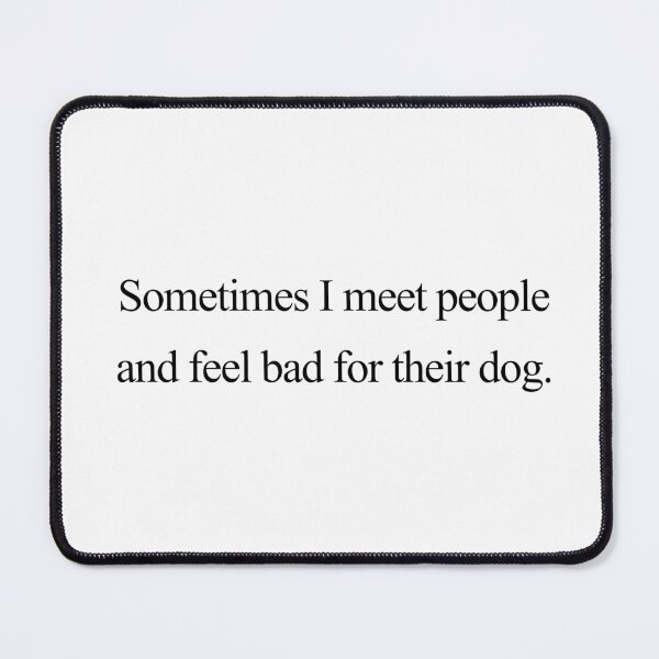 Item preview, Sometimes I meet people and feel bad for their dog. designed and sold by ShaylaMSharp.
