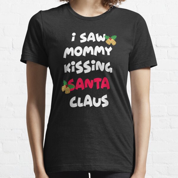 I saw mommy kissing Santa Claus shirt Essential T-Shirt