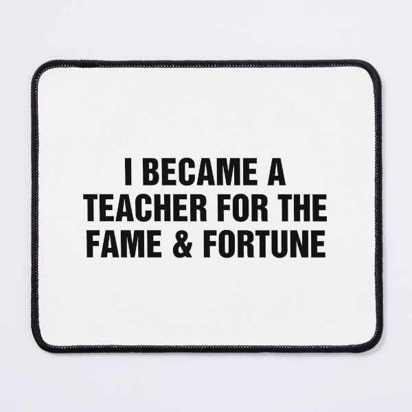 Item preview, I Became A Teacher For The Fame and Fortune designed and sold by allysmar.