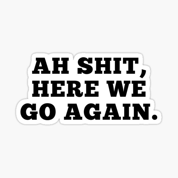 "Ah Shit, Here We Go Again (First Edition)" Sticker for Sale by TheShahinDesign Redbubble