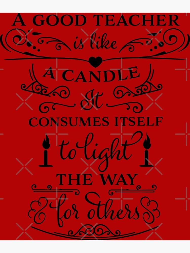 "A good teacher is like a candle consumes itself to light the way for